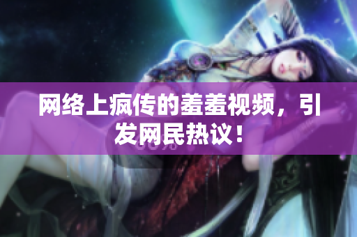网络上疯传的羞羞视频，引发网民热议！
