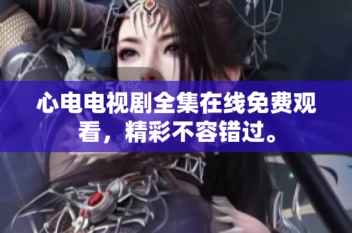 心电电视剧全集在线免费观看，精彩不容错过。