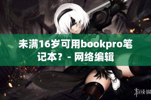 未满16岁可用bookpro笔记本？- 网络编辑