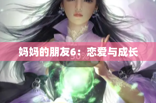 妈妈的朋友6：恋爱与成长