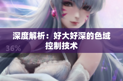 深度解析：好大好深的色域控制技术