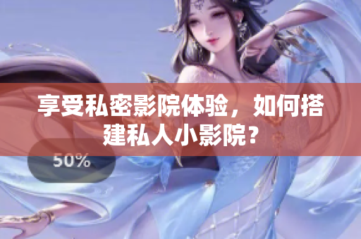 享受私密影院体验，如何搭建私人小影院？
