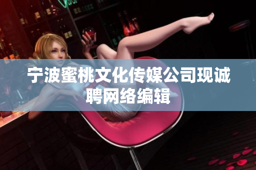 宁波蜜桃文化传媒公司现诚聘网络编辑