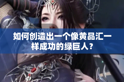 如何创造出一个像黄品汇一样成功的绿巨人？
