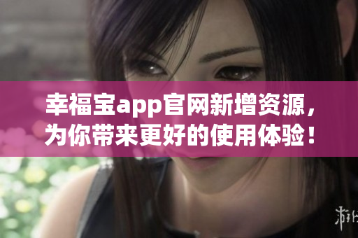 幸福宝app官网新增资源，为你带来更好的使用体验！