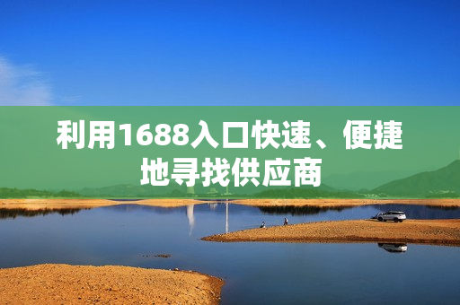 利用1688入口快速、便捷地寻找供应商