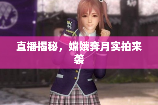 直播揭秘，嫦娥奔月实拍来袭