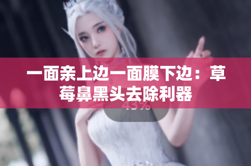 一面亲上边一面膜下边：草莓鼻黑头去除利器