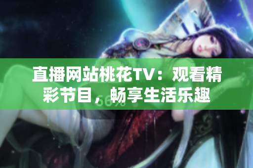 直播网站桃花TV：观看精彩节目，畅享生活乐趣