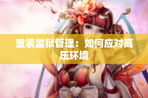 重装监狱管理：如何应对高压环境
