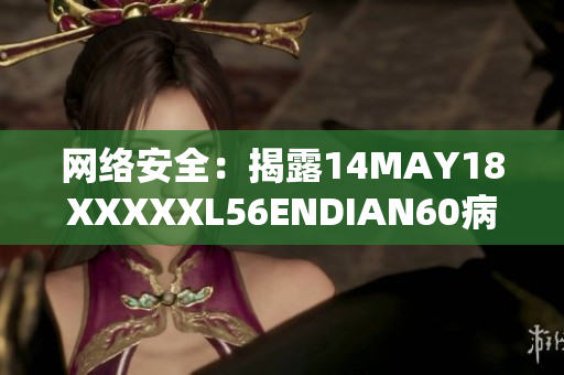 网络安全：揭露14MAY18XXXXXL56ENDIAN60病毒威胁