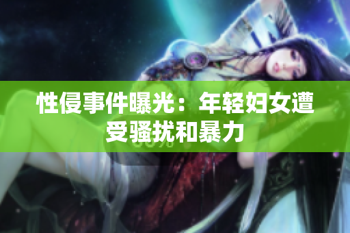 性侵事件曝光：年轻妇女遭受骚扰和暴力