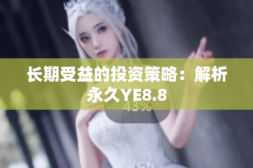 长期受益的投资策略：解析永久YE8.8
