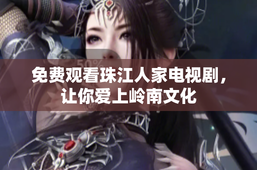 免费观看珠江人家电视剧，让你爱上岭南文化