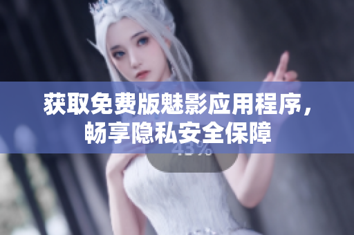 获取免费版魅影应用程序，畅享隐私安全保障