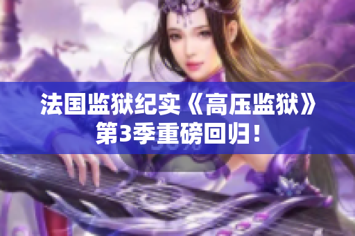 法国监狱纪实《高压监狱》第3季重磅回归！