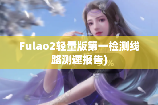 Fulao2轻量版第一检测线路测速报告)