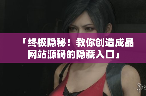 「终极隐秘！教你创造成品网站源码的隐藏入口」
