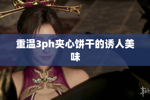 重温3ph夹心饼干的诱人美味