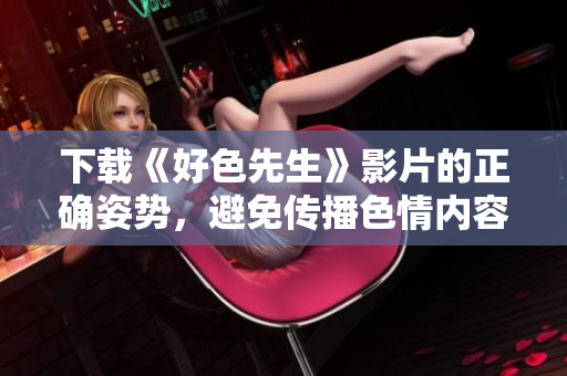 下载《好色先生》影片的正确姿势，避免传播色情内容