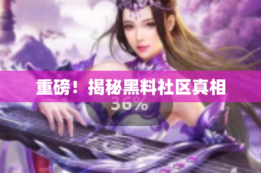 重磅！揭秘黑料社区真相