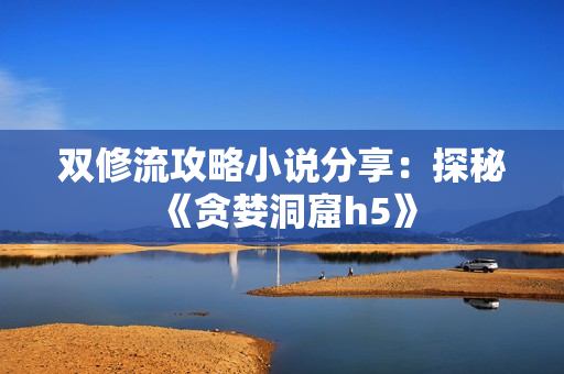 双修流攻略小说分享：探秘《贪婪洞窟h5》