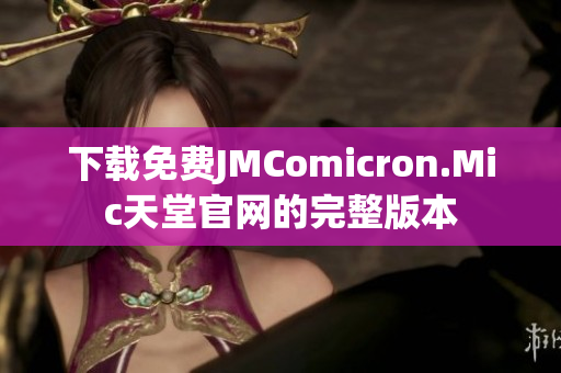 下载免费JMComicron.Mic天堂官网的完整版本