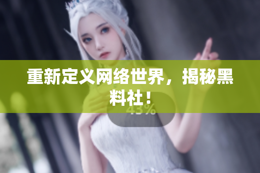 重新定义网络世界，揭秘黑料社！