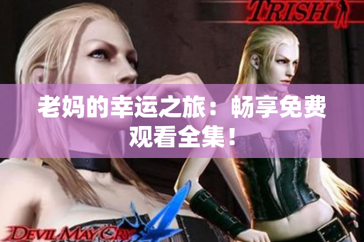 老妈的幸运之旅：畅享免费观看全集！