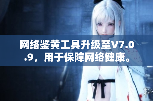 网络鉴黄工具升级至V7.0.9，用于保障网络健康。