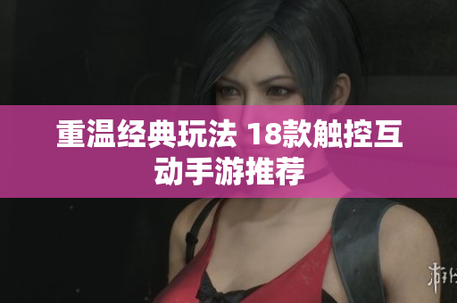 重温经典玩法 18款触控互动手游推荐