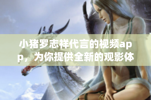 小猪罗志祥代言的视频app，为你提供全新的观影体验！