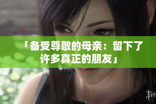 「备受尊敬的母亲：留下了许多真正的朋友」
