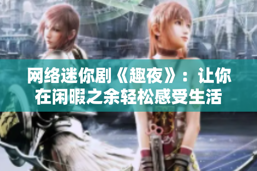 网络迷你剧《趣夜》：让你在闲暇之余轻松感受生活