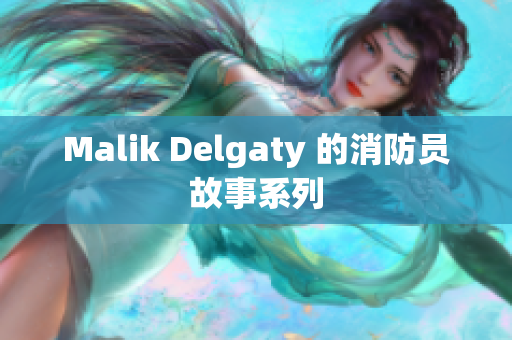 Malik Delgaty 的消防员故事系列