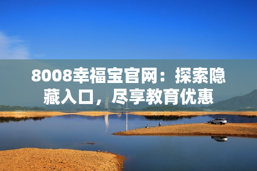 8008幸福宝官网：探索隐藏入口，尽享教育优惠
