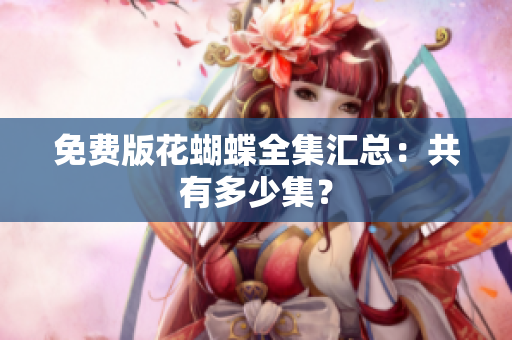 免费版花蝴蝶全集汇总：共有多少集？
