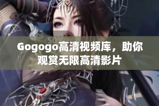 Gogogo高清视频库，助你观赏无限高清影片