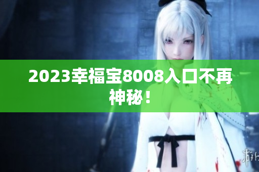 2023幸福宝8008入口不再神秘！
