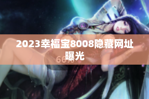 2023幸福宝8008隐藏网址曝光