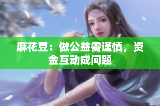 麻花豆：做公益需谨慎，资金互动成问题