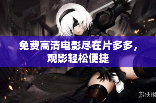 免费高清电影尽在片多多，观影轻松便捷