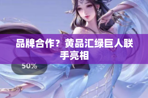 品牌合作？黄品汇绿巨人联手亮相