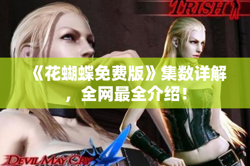 《花蝴蝶免费版》集数详解，全网最全介绍！
