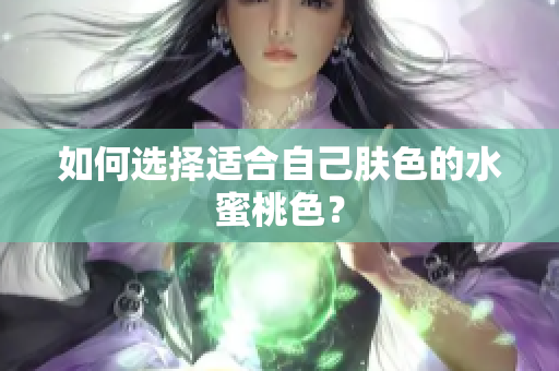 如何选择适合自己肤色的水蜜桃色？