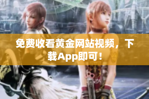 免费收看黄金网站视频，下载App即可！