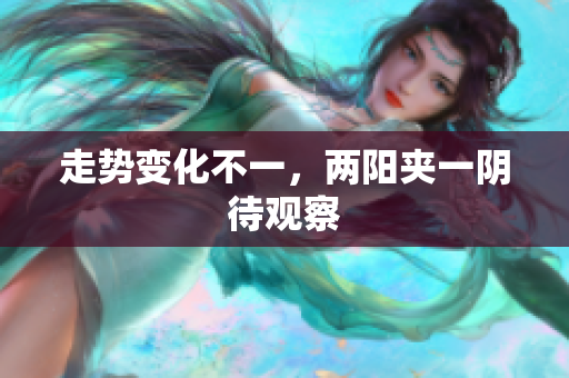 走势变化不一，两阳夹一阴待观察