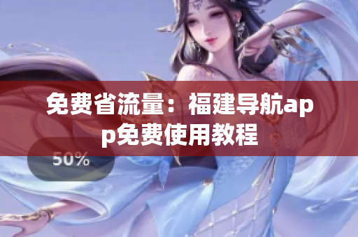 免费省流量：福建导航app免费使用教程
