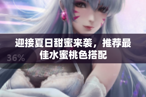 迎接夏日甜蜜来袭，推荐最佳水蜜桃色搭配