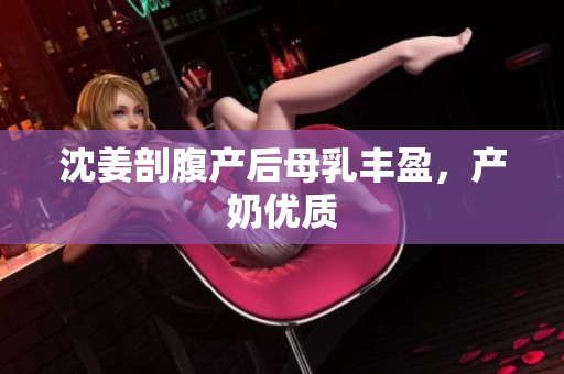 沈姜剖腹产后母乳丰盈，产奶优质